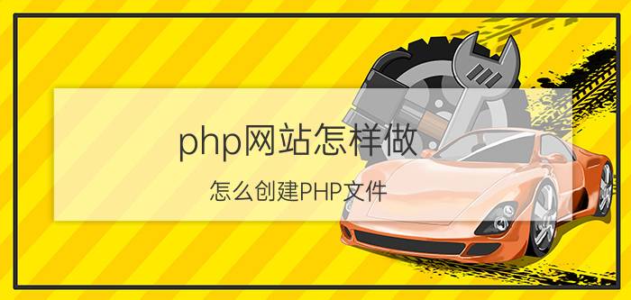 php网站怎样做 怎么创建PHP文件？